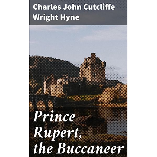 Prince Rupert, the Buccaneer, Charles John Cutcliffe Wright Hyne