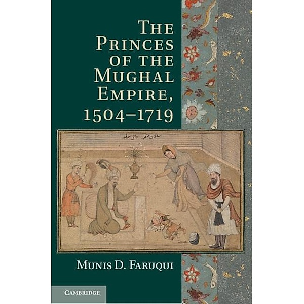 Princes of the Mughal Empire, 1504-1719, Munis D. Faruqui