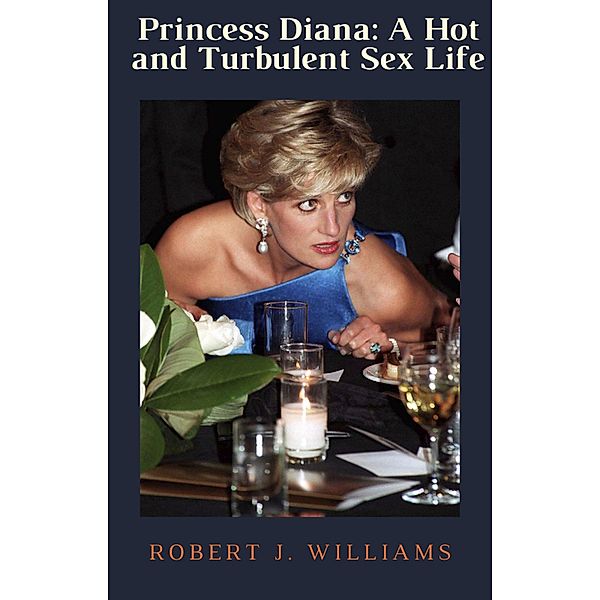 Princess Diana: A Hot and Turbulent Sex Life, Robert J. Williams