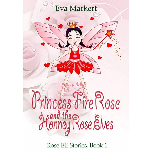 Princess Fire Rose and the Honey Rose Elves (Rose Elf Stories, Book 1) / Rose Elf Stories, Book 1, Eva Markert