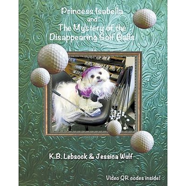 Princess Isabella and The Mystery of the Disappearing Golf Balls / Princess Isabella Bd.3, K. B. Lebsock, Jessica Wulf
