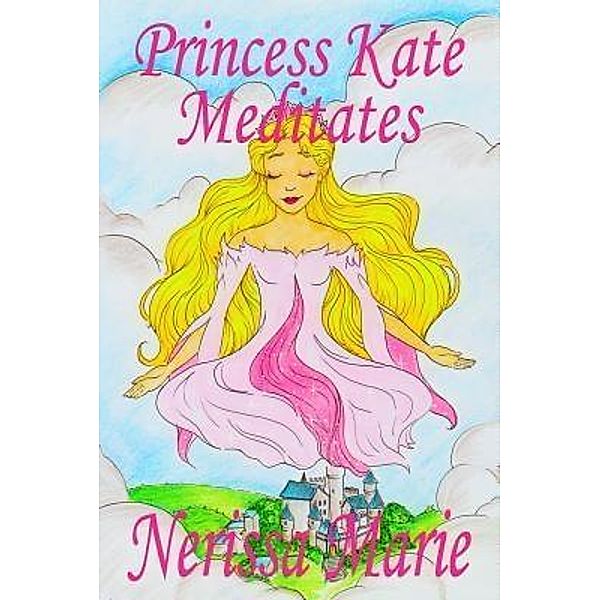Princess Kate Meditates (Children's Book about Mindfulness Meditation for Kids, Preschool Books, Kids Books, Kindergarten Books, Kids Book, Ages 2-8, Toddler Books, Kids Books, Baby Books, Kids Books), Nerissa Marie
