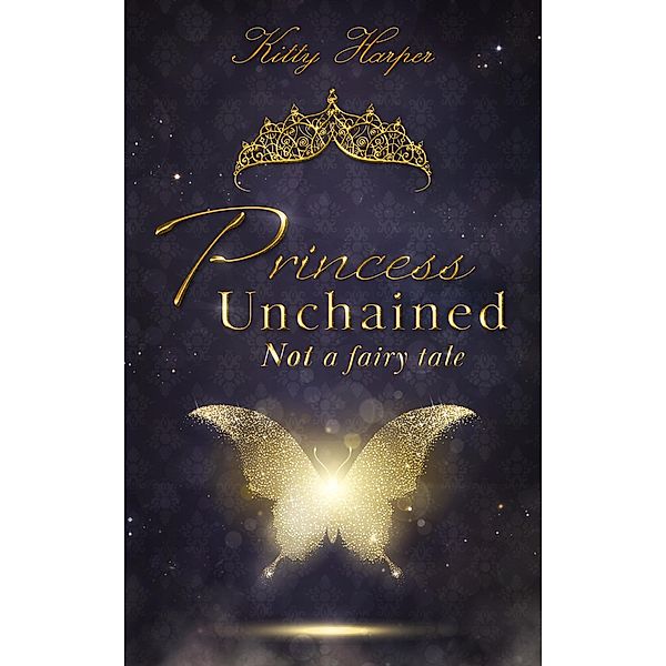 Princess Unchained: Not a fairy tale / Princess Unchained Bd.1, Kitty Harper