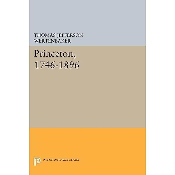 Princeton, 1746-1896 / Princeton Legacy Library Bd.524, Thomas Jefferson Wertenbaker