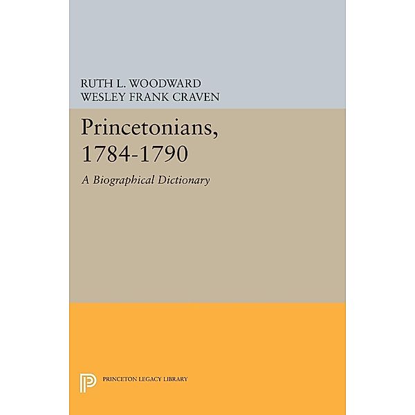Princetonians, 1784-1790 / Princeton Legacy Library Bd.1107, Ruth L. Woodward, Wesley Frank Craven