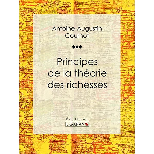 Principes de la théorie des richesses, Antoine-Augustin Cournot, Ligaran