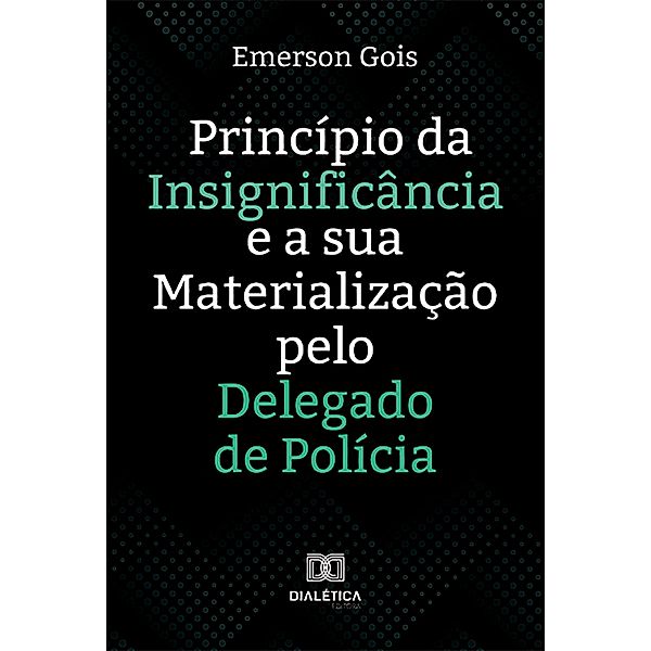 Princípio da Insignificância e a sua Materialização pelo Delegado de Polícia, Emerson Santos de Gois