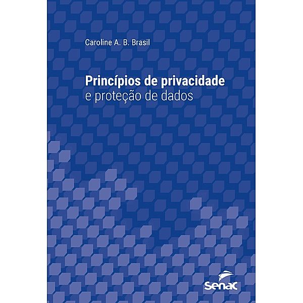 Princípios de privacidade e proteção de dados / Série Universitária, Caroline A. B. Brasil