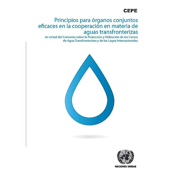 Principios para órganos conjuntos eficaces en la cooperación en materia de aguas transfronterizas en virtud del Convenio sobre la Protección y Utilización de los Cursos de Agua Transfronterizos y de los Lagos Internacionales