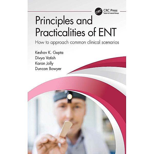 Principles and Practicalities of ENT, Keshav K. Gupta, Divya Vatish, Karan Jolly, Duncan Bowyer