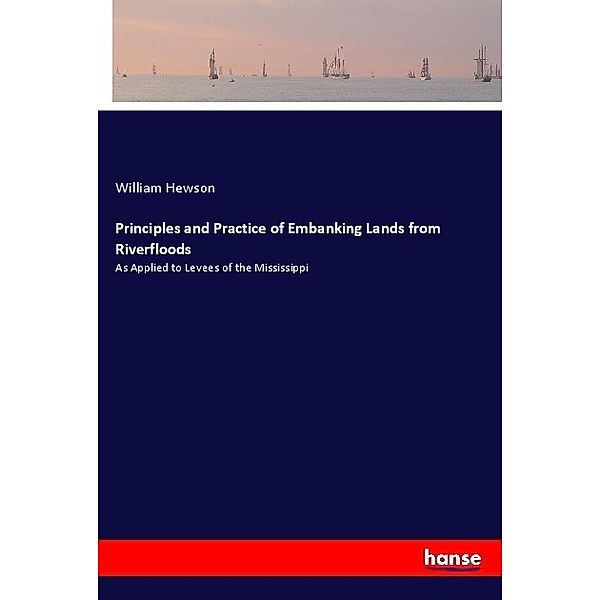 Principles and Practice of Embanking Lands from Riverfloods, William Hewson