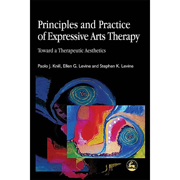 Principles and Practice of Expressive Arts Therapy, Stephen K. Levine, Paolo J. Knill, Ellen G. Levine