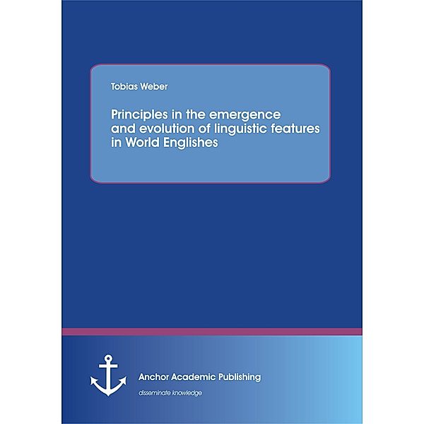 Principles in the emergence and evolution of linguistic features in World Englishes, Tobias Weber