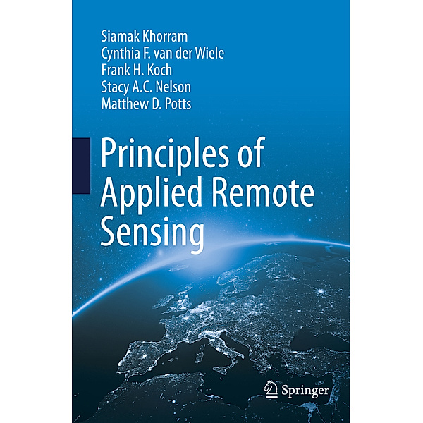 Principles of Applied Remote Sensing, Siamak Khorram, Cynthia F. van der Wiele, Frank H. Koch, Stacy A. C. Nelson, Matthew D. Potts