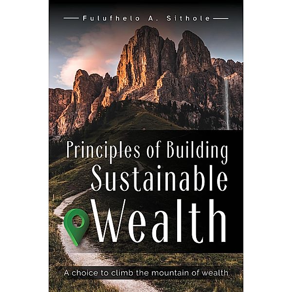 Principles of Building Sustainable Wealth, Fulufhelo A. Sithole