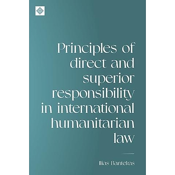 Principles of direct and superior responsibility in international humanitarian law / Melland Schill Studies in International Law, Ilias Bantekas