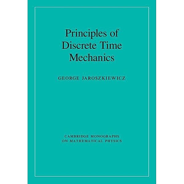 Principles of Discrete Time Mechanics / Cambridge Monographs on Mathematical Physics, George Jaroszkiewicz