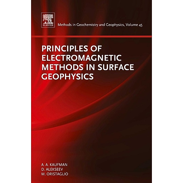 Principles of Electromagnetic Methods in Surface Geophysics / Methods in Geochemistry and Geophysics Bd.45, Alex Kaufman, Dimitry Alekseev, Michael Oristaglio