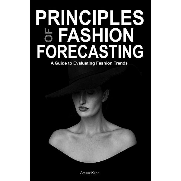 Principles of Fashion Forecasting: A Guide to Evaluating Fashion Trends, Amber Kahn