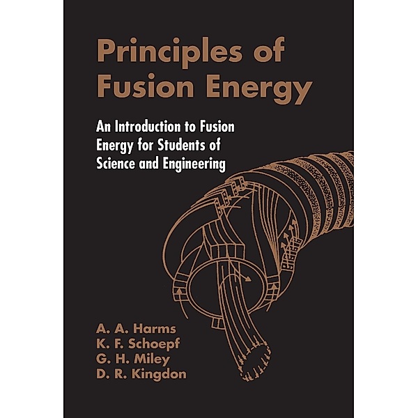 Principles of Fusion Energy: An Introduction to Fusion Energy for Students of Science and Engineering, Archie A. Harms, Dave R. Kingdon, George H. Miley