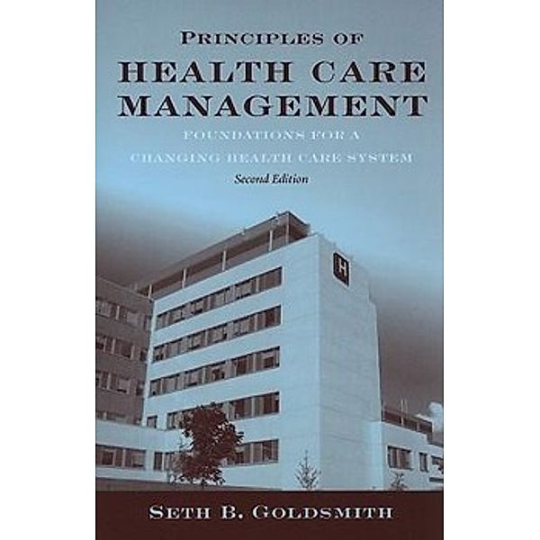 Principles of Health Care Management: Foundations for a Changing Healthcare System, Seth B. Goldsmith