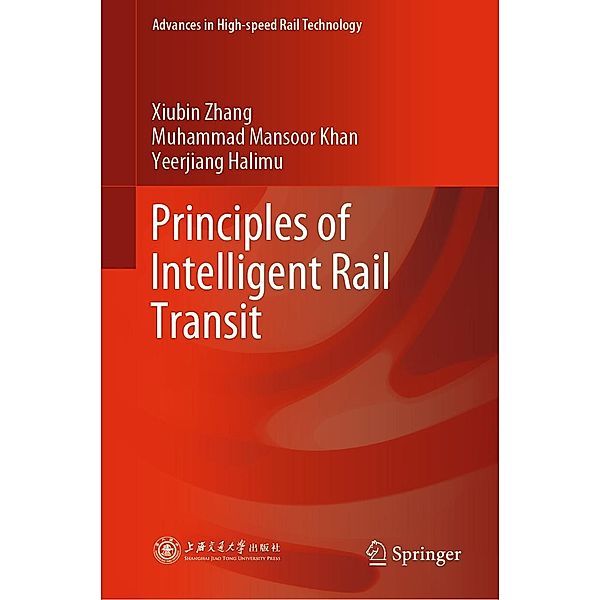 Principles of Intelligent Rail Transit / Advances in High-speed Rail Technology, Xiubin Zhang, Muhammad Mansoor Khan, Yeerjiang Halimu