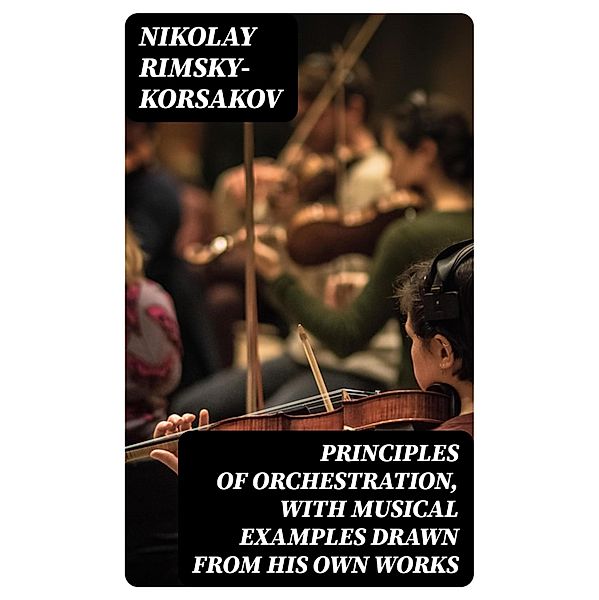 Principles of Orchestration, with Musical Examples Drawn from His Own Works, Nikolay Rimsky-Korsakov