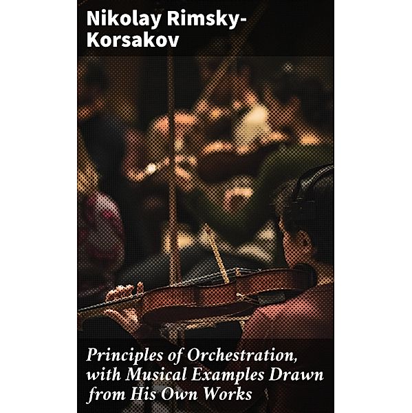 Principles of Orchestration, with Musical Examples Drawn from His Own Works, Nikolay Rimsky-Korsakov