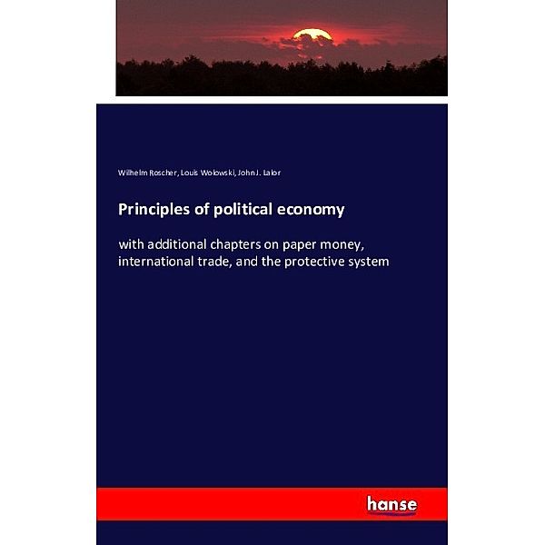 Principles of political economy, Wilhelm Roscher, Louis Wolowski, John J. Lalor