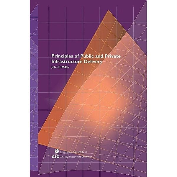 Principles of Public and Private Infrastructure Delivery / Infrastructure Systems: Delivery and Finance Bd.101, John B. Miller