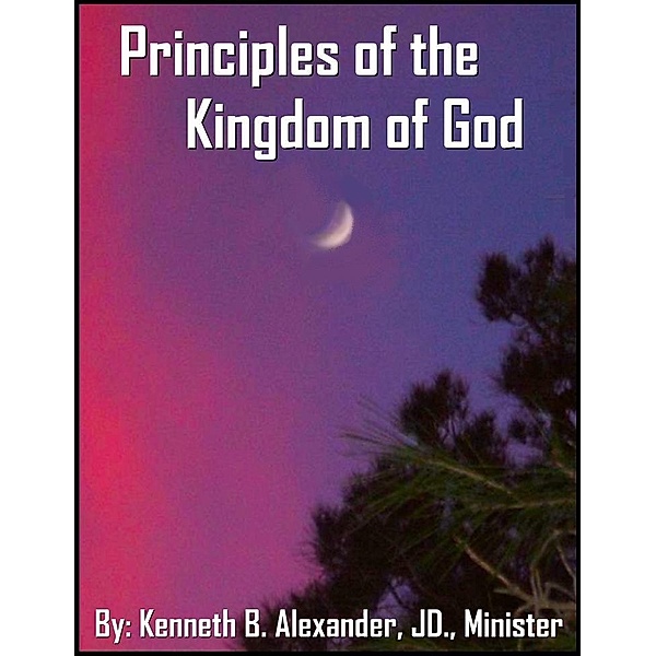 Principles of the Kingdom of God, Kenneth B. Alexander