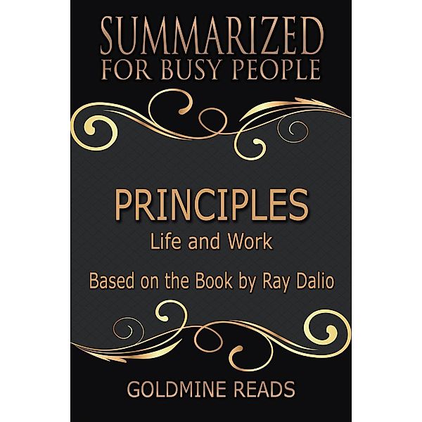 Principles - Summarized for Busy People: Life and Work: Based on the Book by Ray Dalio, Goldmine Reads