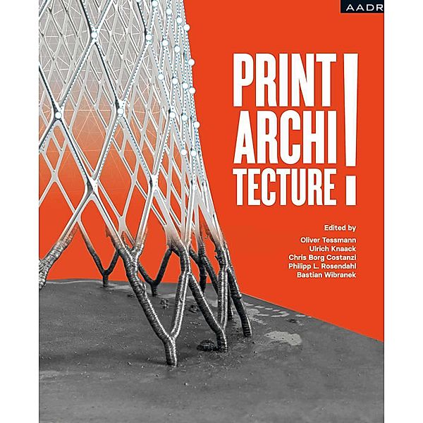 PRINT! ARCHITECTURE, Oliver Tessmann, Ulrich Knaack, Chris Borg Costanzi, Philipp Rosendahl, Bastian Wibranek