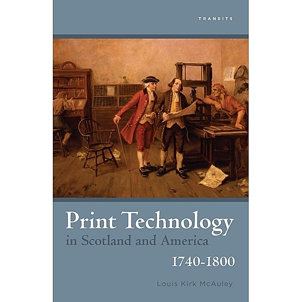 Print Technology in Scotland and America, 1740-1800 / Transits: Literature, Thought & Culture, 1650-1850, Louis Kirk McAuley