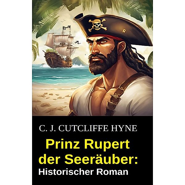 Prinz Rupert der Seeräuber: Historischer Roman, C. J. Cutcliffe Hyne