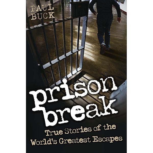 Prison Break - True Stories of the World's Greatest Escapes, Paul Buck