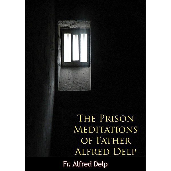 Prison Meditations of Father Alfred Delp, Fr. Alfred Delp