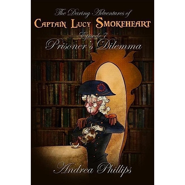 Prisoner's Dilemma (The Daring Adventures of Captain Lucy Smokeheart, #7) / The Daring Adventures of Captain Lucy Smokeheart, Andrea Phillips