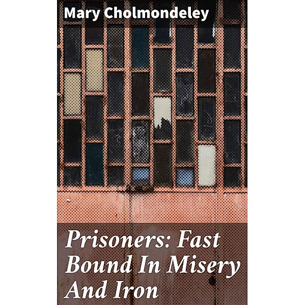 Prisoners: Fast Bound In Misery And Iron, Mary Cholmondeley