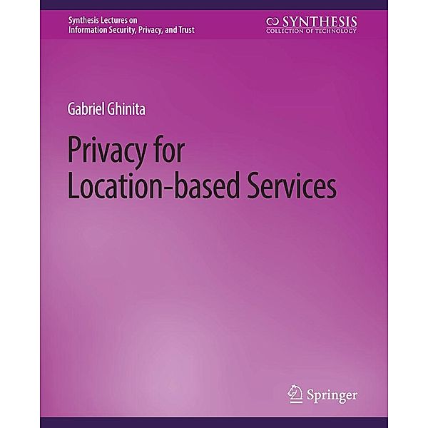 Privacy for Location-based Services / Synthesis Lectures on Information Security, Privacy, and Trust, Gabriel Ghinita