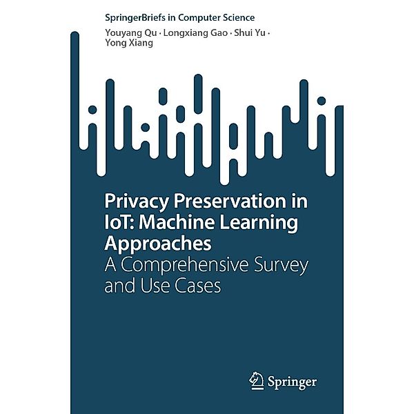 Privacy Preservation in IoT: Machine Learning Approaches / SpringerBriefs in Computer Science, Youyang Qu, Longxiang Gao, Shui Yu, Yong Xiang