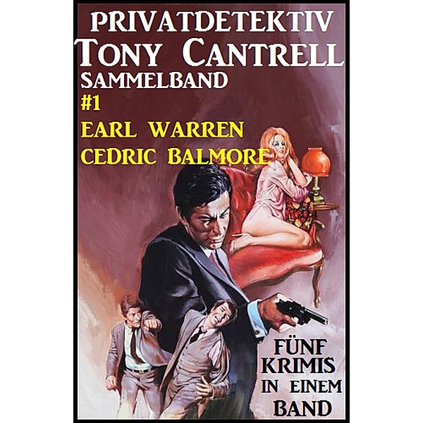 Privatdetektiv Tony Cantrell Sammelband #1 - Fünf Krimis in einem Band, Earl Warren, Cedric Balmore