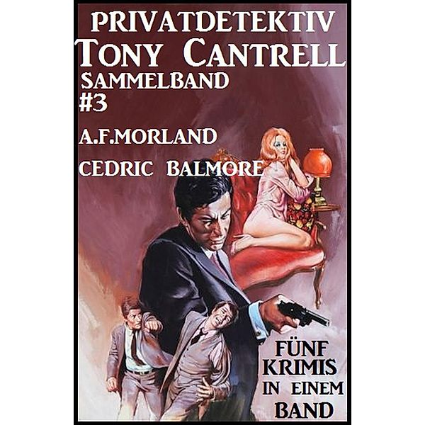 Privatdetektiv Tony Cantrell Sammelband #3 - Fünf Krimis in einem Band, A. F. Morland, Cedric Balmore