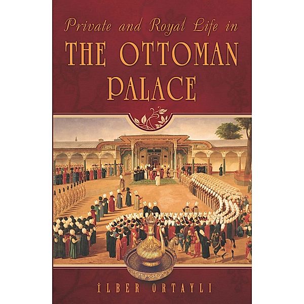 Private and Royal Life in the Ottoman Palace, Ilber Ortayli