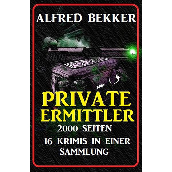 Private Ermittler - 2000 Seiten, 16 Krimis in einer Sammlung, Alfred Bekker