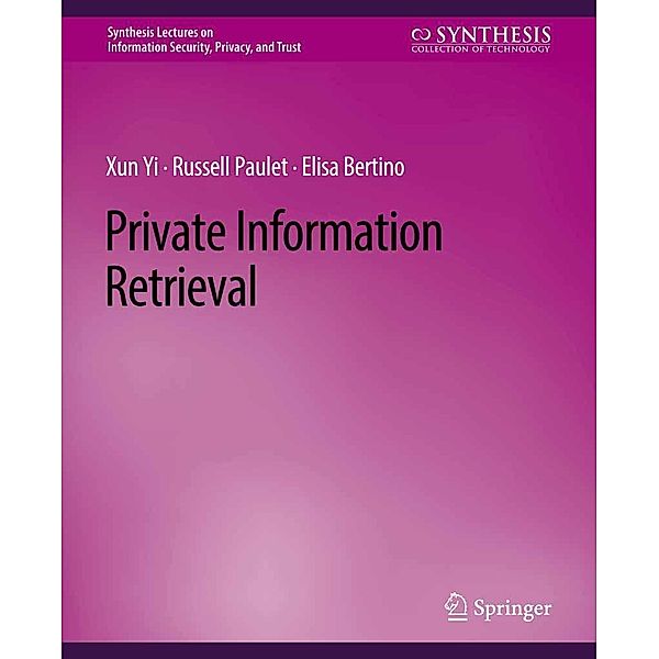 Private Information Retrieval / Synthesis Lectures on Information Security, Privacy, and Trust, Xun Yi, Russell Paulet, Elisa Bertino