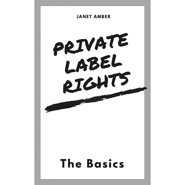 Private Label Rights: The Basics, Janet Amber