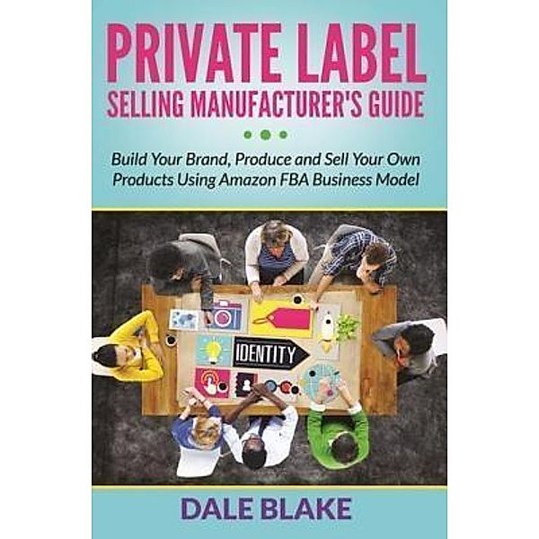 Private Label Selling Manufacturer's Guide / Mihails Konoplovs, Dale Blake