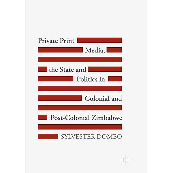 Private Print Media, the State and Politics in Colonial and Post-Colonial Zimbabwe, Sylvester Dombo