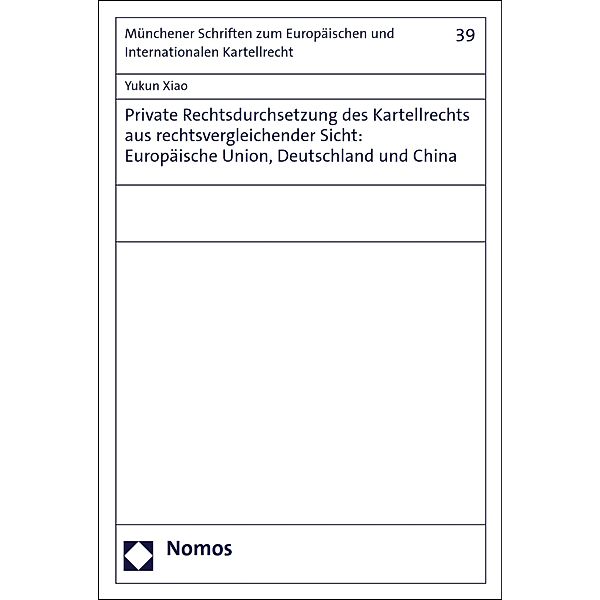 Private Rechtsdurchsetzung des Kartellrechts aus rechtsvergleichender Sicht: Europäische Union, Deutschland und China / Münchener Schr.z.Europäischen u.Internationalen Kartellrecht Bd.39, Yukun Xiao